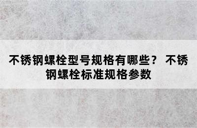 不锈钢螺栓型号规格有哪些？ 不锈钢螺栓标准规格参数